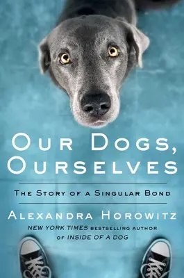 Kutyáink, mi magunk: Egy különleges kötelék története - Our Dogs, Ourselves: The Story of a Singular Bond