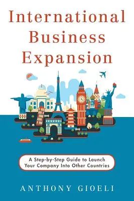 Nemzetközi üzleti terjeszkedés: A Step-by-Step Guide to Launch Your Company into Other Countries (Lépésről lépésre útmutató a vállalat más országokba történő bevezetéséhez) - International Business Expansion: A Step-by-Step Guide to Launch Your Company Into Other Countries