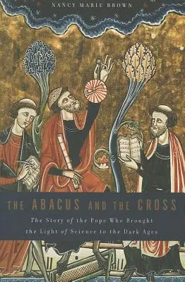 Az abakusz és a kereszt: A pápa története, aki a tudomány fényét hozta a sötét középkorba - Abacus and the Cross: The Story of the Pope Who Brought the Light of Science to the Dark Ages