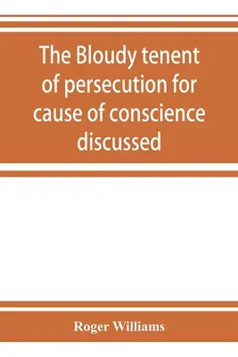 The bloudy tenent of persecution for cause of conscience discussed: and Mr. Cotton's letter examined and answered (A lelkiismereti okokból való üldözés felháborító tétele megvitatva: és Cotton úr levele megvizsgálva és megválaszolva) - The bloudy tenent of persecution for cause of conscience discussed: and Mr. Cotton's letter examined and answered