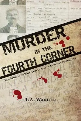 Gyilkosság a negyedik sarokban: Whatcom megye legkorábbi gyilkosságainak igaz történetei - Murder in the Fourth Corner: True Stories of Whatcom County's Earliest Homicides