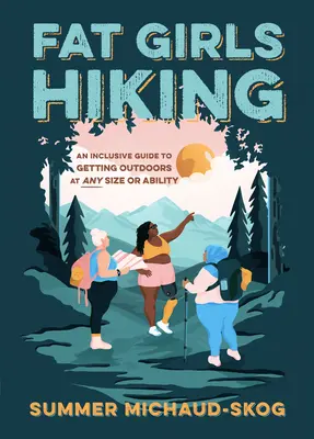 Kövér lányok túrázása: Inkluzív útmutató a szabadba jutáshoz bármilyen méretben és képességgel - Fat Girls Hiking: An Inclusive Guide to Getting Outdoors at Any Size or Ability