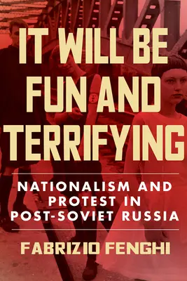 It Will Be Fun and Terrifying: A nacionalizmus és a tiltakozás a posztszovjet Oroszországban 1. kötet - It Will Be Fun and Terrifying: Nationalism and Protest in Post-Soviet Russiavolume 1