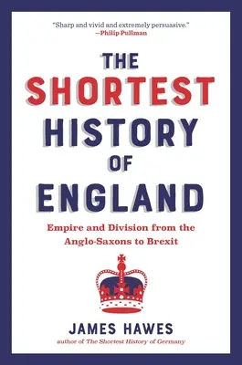 Anglia legrövidebb története: Birodalom és megosztottság az angolszászoktól a Brexitig - újramesélés napjainkban - The Shortest History of England: Empire and Division from the Anglo-Saxons to Brexit--A Retelling for Our Times