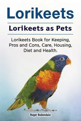 Lorikeets. Lorikeetek mint háziállatok. Lorikeets Book for Keeping, Pros and Cons, Care, Housing, Diet and Health. - Lorikeets. Lorikeets as Pets. Lorikeets Book for Keeping, Pros and Cons, Care, Housing, Diet and Health.