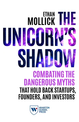 Az egyszarvú árnyéka: Küzdelem a veszélyes mítoszok ellen, amelyek visszatartják a startupokat, az alapítókat és a befektetőket - The Unicorn's Shadow: Combating the Dangerous Myths That Hold Back Startups, Founders, and Investors