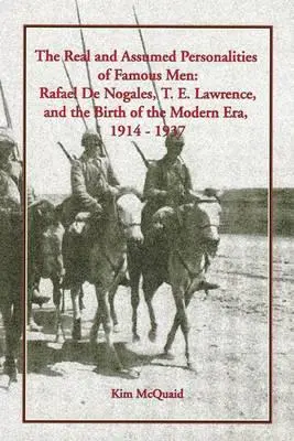 Híres emberek valódi és feltételezett személyiségei: Rafael de Nogales, T. E. Lawrence és a modern korszak születése, 1914-1937 - The Real and Assumed Personalities of Famous Men: Rafael de Nogales, T. E. Lawrence, and the Birth of the Modern Era, 1914-1937