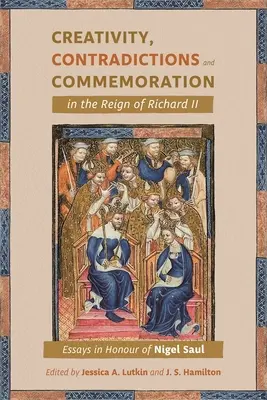 Kreativitás, ellentmondások és emlékezés II. Richárd uralkodásában: Esszék Nigel Saul tiszteletére - Creativity, Contradictions and Commemoration in the Reign of Richard II: Essays in Honour of Nigel Saul