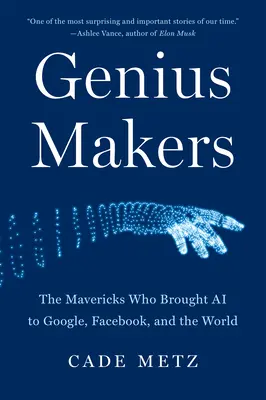 Genius Makers: The Mavericks Who Brought AI to Google, Facebook, and the World (A mesterséges intelligenciát a Google-nak, a Facebooknak és a világnak hozták) - Genius Makers: The Mavericks Who Brought AI to Google, Facebook, and the World