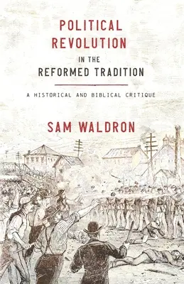 Politikai forradalom a református hagyományban: Történelmi és bibliai kritika - Political Revolution in the Reformed Tradition: A Historical and Biblical Critique