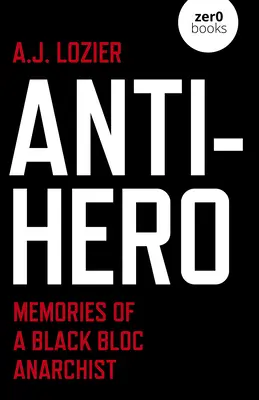 Antihős: Egy fekete blokkos anarchista emlékei - Anti-Hero: Memories of a Black Bloc Anarchist