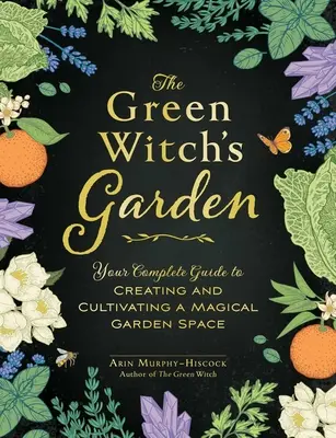 A zöld boszorkány kertje: A teljes útmutató a varázslatos kerti tér megteremtéséhez és műveléséhez - The Green Witch's Garden: Your Complete Guide to Creating and Cultivating a Magical Garden Space