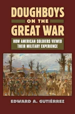 Doughboys on the Great War: How American Soldiers Viewed Their Military Experience (Hogyan látták az amerikai katonák a katonai tapasztalataikat) - Doughboys on the Great War: How American Soldiers Viewed Their Military Experience