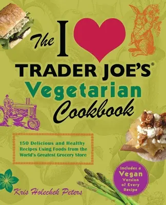 I Love Trader Joe vegetáriánus szakácskönyve: A világ legjobb élelmiszerboltjából származó élelmiszerek felhasználásával készült 150 finom és egészséges receptet - I Love Trader Joe's Vegetarian Cookbook: 150 Delicious and Healthy Recipes Using Foods from the World's Greatest Grocery Store