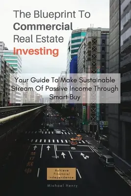 A kereskedelmi ingatlanbefektetés tervrajza: Az Ön útmutatója a fenntartható passzív jövedelemáramláshoz az intelligens vásárlás révén - The Blueprint To Commercial Real Estate Investing: Your Guide To Make Sustainable Stream Of Passive Income Through Smart Buy