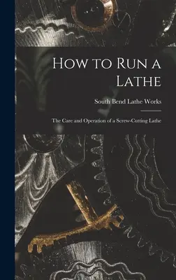 Hogyan futtassunk esztergát; egy csavarozó eszterga gondozása és működtetése - How to Run a Lathe; the Care and Operation of a Screw-cutting Lathe