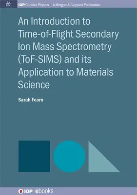 Bevezetés a szekunder ion tömegspektrometriába (Tof-Sims) és annak anyagtudományi alkalmazásába - An Introduction to Time-Of-Flight Secondary Ion Mass Spectrometry (Tof-Sims) and Its Application to Materials Science