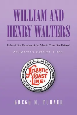 William és Henry Walters: Apa és fia, az Atlantic Coast Line Railroad alapítói - William and Henry Walters: Father and Son Founders of the Atlantic Coast Line Railroad