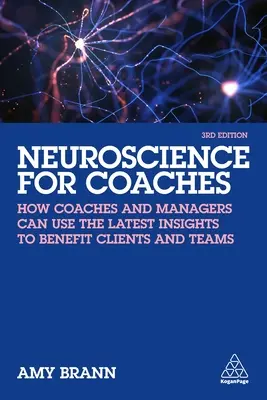 Idegtudomány edzőknek: Hogyan használhatják a coachok és a menedzserek a legújabb felismeréseket az ügyfelek és a csapatok javára - Neuroscience for Coaches: How Coaches and Managers Can Use the Latest Insights to Benefit Clients and Teams