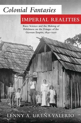 Gyarmati fantáziák, birodalmi valóságok: A faji tudomány és a lengyelség kialakulása a Német Birodalom peremvidékén, 1840-1920 - Colonial Fantasies, Imperial Realities: Race Science and the Making of Polishness on the Fringes of the German Empire, 1840-1920