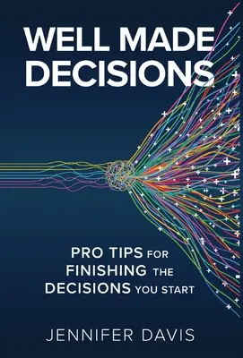 Well Made Decisions (Jól meghozott döntések): Profi tippek a megkezdett döntések befejezéséhez - Well Made Decisions: Pro Tips for Finishing the Decisions You Start