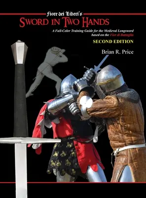 Kard két kézben: Egy színes, modern kiképzési útmutató a Fiori dei Liberi Fior di Battaglia című műve alapján - Sword in Two Hands: A Full-Color Modern Training Guide based on the Fior di Battaglia of Fiori dei Liberi