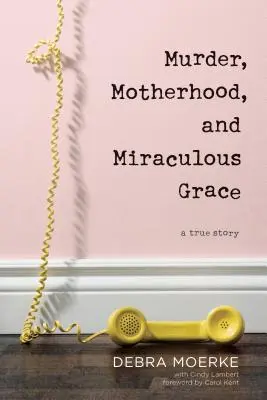 Gyilkosság, anyaság és csodálatos kegyelem: Egy igaz történet - Murder, Motherhood, and Miraculous Grace: A True Story