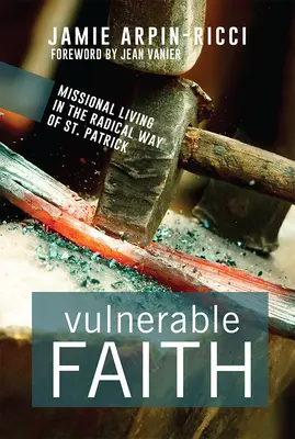 Sebezhető hit: Szent Patrik radikális útjának missziós élete - Vulnerable Faith: Missional Living in the Radical Way of St. Patrick