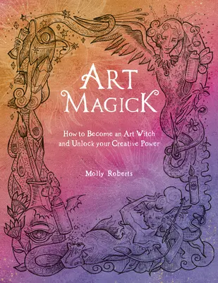 Art Magick: Hogyan válj művészeti boszorkánnyá és szabadítsd fel kreatív erődet? - Art Magick: How to Become an Art Witch and Unlock Your Creative Power