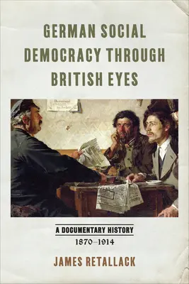 A német szociáldemokrácia brit szemmel: Dokumentumos történelem, 1870-1914 - German Social Democracy Through British Eyes: A Documentary History, 1870-1914