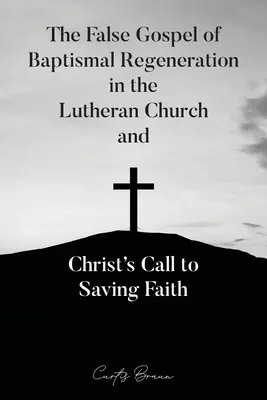 A keresztségi megújulás hamis evangéliuma a lutheránus egyházban és Krisztus felhívása az üdvözítő hitre - The False Gospel of Baptismal Regeneration in the Lutheran Church and Christ's Call to Saving Faith