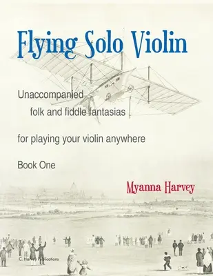 Flying Solo Violin, kíséret nélküli népi és hegedű fantáziák, hogy bárhol játszhass a hegedűdön, első könyv - Flying Solo Violin, Unaccompanied Folk and Fiddle Fantasias for Playing Your Violin Anywhere, Book One
