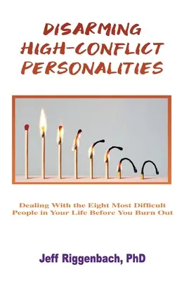 A nagy konfliktusú személyiségek lefegyverzése: A nyolc legnehezebb ember kezelése az életedben, mielőtt kiégetnek téged - Disarming High-Conflict Personalities: Dealing with the Eight Most Difficult People in Your Life Before They Burn You Out