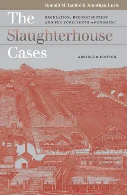 A vágóhídi esetek: Szabályozás, újjáépítés és a tizennegyedik módosítás?rövidített kiadás - The Slaughterhouse Cases: Regulation, Reconstruction, and the Fourteenth Amendment?abridged Edition