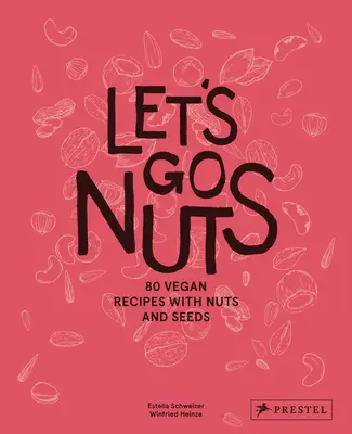 Let's Go Nuts: 80 vegán recept diófélékkel és magvakkal - Let's Go Nuts: 80 Vegan Recipes with Nuts and Seeds