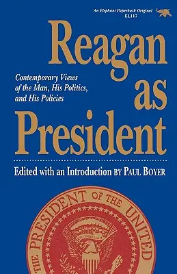 Reagan mint elnök: Kortárs nézetek az emberről, politikájáról és politikájáról - Reagan as President: Contemporary Views of the Man, His Politics, and His Policies