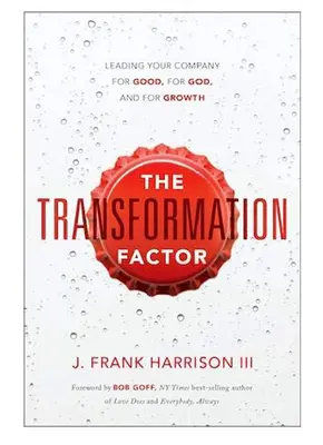 The Transformation Factor: Vezetni a vállalatot a jóért, Istenért és a növekedésért - The Transformation Factor: Leading Your Company for Good, for God, and for Growth