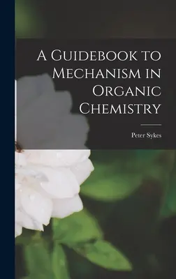 A Guidebook to Mechanism in Organic Chemistry (Útmutató a mechanizmushoz a szerves kémiában) - A Guidebook to Mechanism in Organic Chemistry