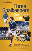 Három kapus és hét gól - a Leicester City valaha volt legnagyobb meccse - Three Goalkeepers and Seven Goals - Leicester City's Greatest Ever Match