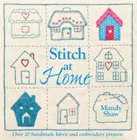 Stitch at Home - Tegye a házát otthonossá több mint 20 kézzel készített projekttel - Stitch at Home - Make Your House a Home with Over 20 Handmade Projects