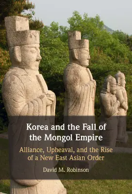 Korea és a Mongol Birodalom bukása: Szövetség, felfordulás és egy új kelet-ázsiai rend felemelkedése - Korea and the Fall of the Mongol Empire: Alliance, Upheaval, and the Rise of a New East Asian Order