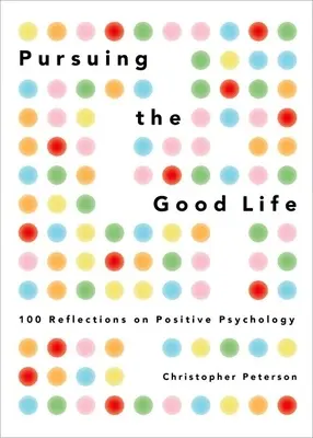 A jó életre törekvés: 100 gondolat a pozitív pszichológiáról - Pursuing the Good Life: 100 Reflections on Positive Psychology