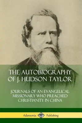 J. Hudson Taylor önéletrajza: Egy evangélikus misszionárius naplója, aki a kereszténységet hirdette Kínában - The Autobiography of J. Hudson Taylor: Journals of an Evangelical Missionary Who Preached Christianity in China