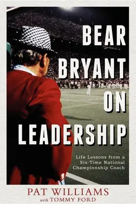 Bear Bryant a vezetésről: Bary Bear: Life Lessons from a Six-Time National Championship Coach: Life Lessons from a Six-Time National Championship Coach - Bear Bryant on Leadership: Life Lessons from a Six-Time National Championship Coach