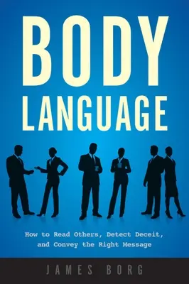 Testbeszéd: Hogyan olvassunk másokban, hogyan ismerjük fel a csalást, és hogyan közvetítsük a megfelelő üzenetet - Body Language: How to Read Others, Detect Deceit, and Convey the Right Message