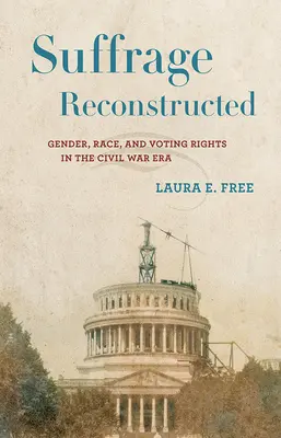 Suffrage Reconstructed: Gender, Race, and Voting Rights in the Civil War Era (Nemek, fajok és választójog a polgárháború korában) - Suffrage Reconstructed: Gender, Race, and Voting Rights in the Civil War Era