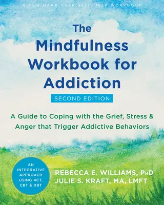 The Mindfulness Workbook for Addiction: A Guide to Coping with the Grief, Stress and Anger That Trigger Addictive Behaviors - The Mindfulness Workbook for Addiction: A Guide to Coping with the Grief, Stress, and Anger That Trigger Addictive Behaviors