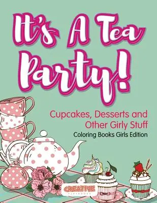 Ez egy teadélután! Cupcakes, desszertek és egyéb lányos dolgok Színező könyvek Girls Edition - It's A Tea Party! Cupcakes, Desserts and Other Girly Stuff Coloring Books Girls Edition