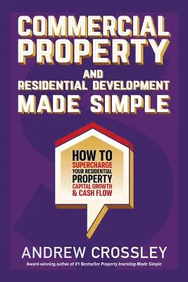 Kereskedelmi ingatlanok és lakóingatlanok fejlesztése egyszerűen: Hogyan turbózza fel a lakóingatlanok tőkenövekedését és pénzforgalmát - Commercial Property and Residential Development Made Simple: How to supercharge your residential property capital growth and cashflow