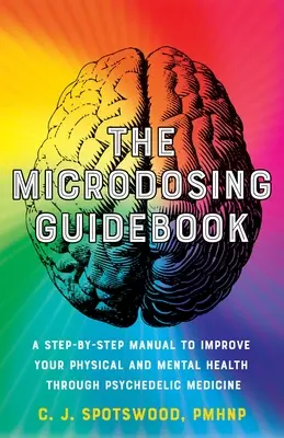 A mikrodózisok útmutatója: A Step-By-Step Manual to Improve Your Physical and Mental Health Through Psychedelic Medicine (Lépésről lépésre útmutató a fizikai és mentális egészséged javításához pszichedelikus gyógymódok segítségével) - The Microdosing Guidebook: A Step-By-Step Manual to Improve Your Physical and Mental Health Through Psychedelic Medicine